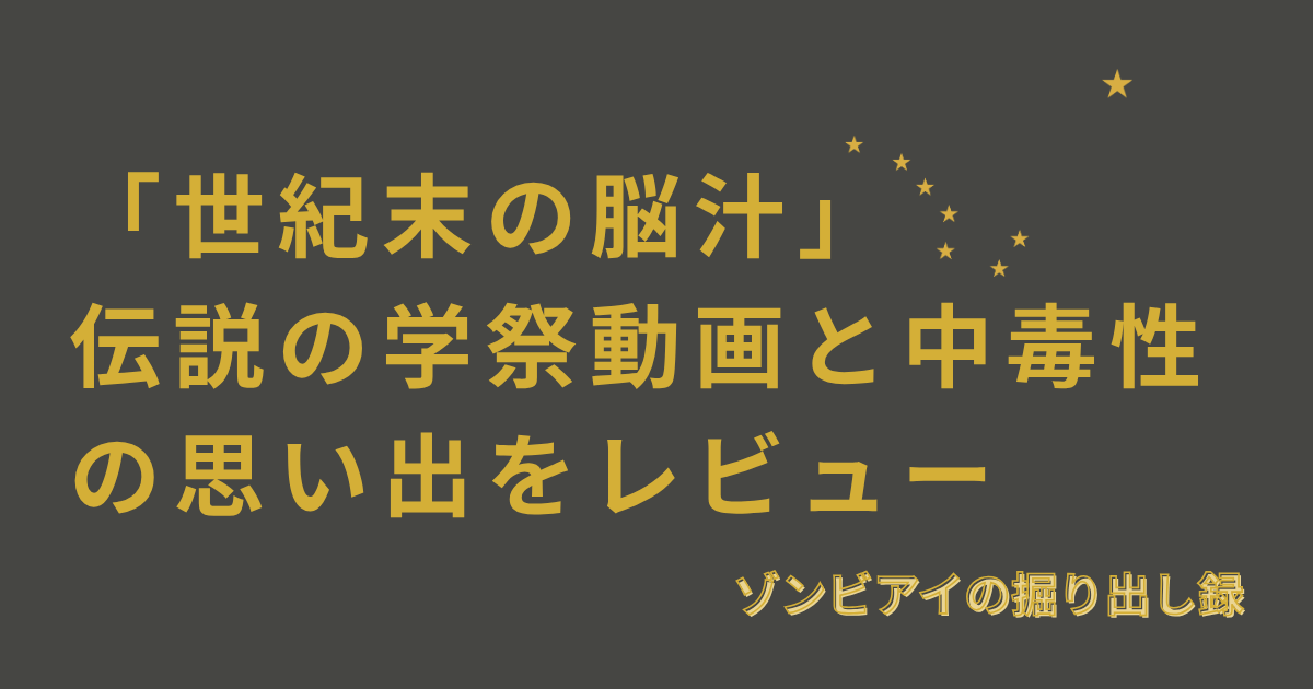 「世紀末の脳汁」 伝説の学祭動画と中毒性の思い出をレビューと書いてあるアイキャッチ画像