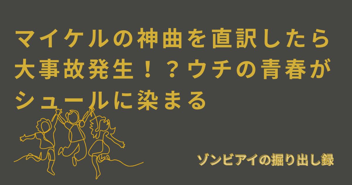 マイケルの神曲を直訳したら大事故発生！？ウチの青春がシュールに染まると書いてあるアイキャッチ画像